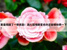 算是找回了一些状态！湖人后场新星也许还能够抢救一下？