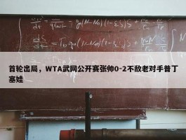 首轮出局，WTA武网公开赛张帅0-2不敌老对手普丁塞娃