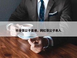 抖音张公子是谁，网红张公子本人