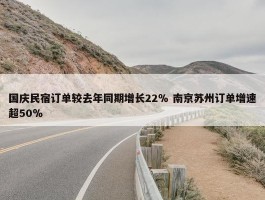 国庆民宿订单较去年同期增长22％ 南京苏州订单增速超50％