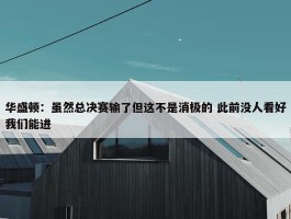 华盛顿：虽然总决赛输了但这不是消极的 此前没人看好我们能进