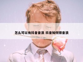 怎么可以有抖音音浪 抖音如何得音浪