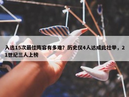 入选15次最佳阵容有多难？历史仅4人达成此壮举，21世纪三人上榜