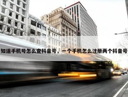 知道手机号怎么查抖音号，一个手机怎么注册两个抖音号