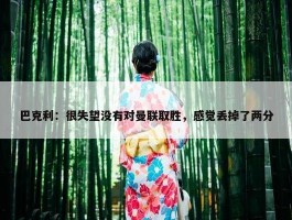 巴克利：很失望没有对曼联取胜，感觉丢掉了两分