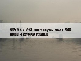 华为官方：升级 HarmonyOS NEXT 隐藏相册照片被转移到其他相册