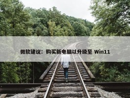 微软建议：购买新电脑以升级至 Win11