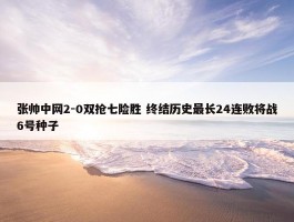 张帅中网2-0双抢七险胜 终结历史最长24连败将战6号种子