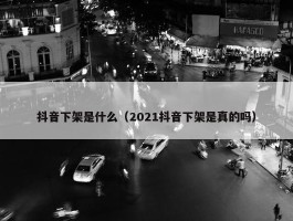 抖音下架是什么（2021抖音下架是真的吗）