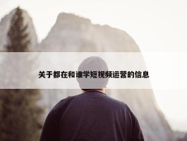 关于都在和谁学短视频运营的信息