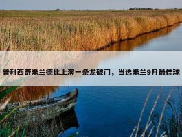 普利西奇米兰德比上演一条龙破门，当选米兰9月最佳球