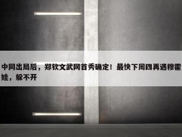 中网出局后，郑钦文武网首秀确定！最快下周四再遇穆霍娃，躲不开