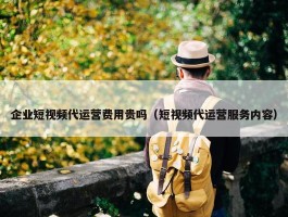 企业短视频代运营费用贵吗（短视频代运营服务内容）