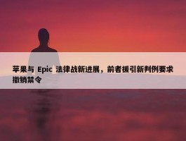 苹果与 Epic 法律战新进展，前者援引新判例要求撤销禁令