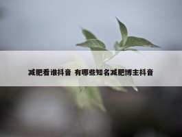 减肥看谁抖音 有哪些知名减肥博主抖音