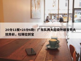 20分11板+28分6助！广东队两大超级外援首秀大放异彩，杜锋捡到宝