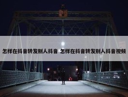 怎样在抖音转发别人抖音 怎样在抖音转发别人抖音视频