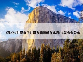 《生化9》要来了？网友猜测就在本月PS发布会公布