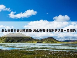 怎么查看抖音浏览记录 怎么查看抖音浏览记录一星期的