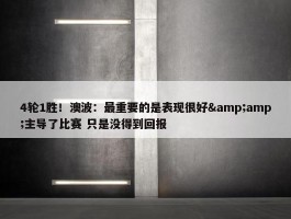 4轮1胜！澳波：最重要的是表现很好&amp;主导了比赛 只是没得到回报