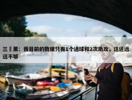 三笘薰：我目前的数据只有1个进球和2次助攻，这还远远不够