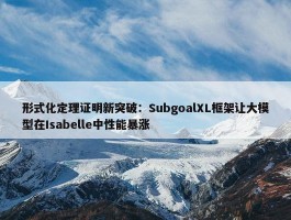 形式化定理证明新突破：SubgoalXL框架让大模型在Isabelle中性能暴涨