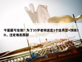 今夏最亏交易？为了35岁老将送出3个选秀签+顶级3D，注定难出西部