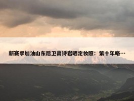 新赛季加油山东后卫高诗岩晒定妆照：第十年咯…