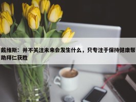 戴维斯：并不关注未来会发生什么，只专注于保持健康帮助拜仁获胜