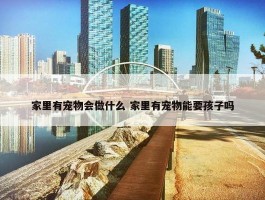 家里有宠物会做什么 家里有宠物能要孩子吗