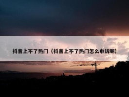 抖音上不了热门（抖音上不了热门怎么申诉呢）