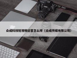 众成科技短视频运营怎么样（众成传媒有限公司）