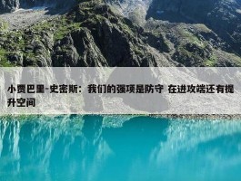 小贾巴里-史密斯：我们的强项是防守 在进攻端还有提升空间