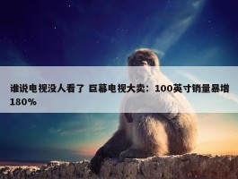 谁说电视没人看了 巨幕电视大卖：100英寸销量暴增180%