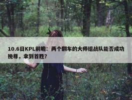 10.6日KPL前瞻：两个翻车的大师组战队能否成功挽尊，拿到首胜？