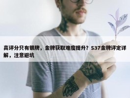 高评分只有银牌，金牌获取难度提升？S37金牌评定详解，注意避坑