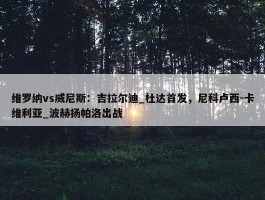 维罗纳vs威尼斯：吉拉尔迪_杜达首发，尼科卢西-卡维利亚_波赫扬帕洛出战