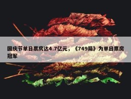 国庆节单日票房达4.7亿元，《749局》为单日票房冠军