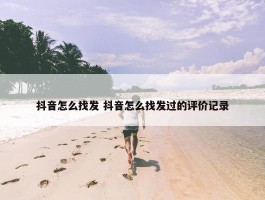 抖音怎么找发 抖音怎么找发过的评价记录