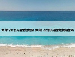 体育行业怎么运营短视频 体育行业怎么运营短视频营销