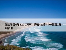 你这不值4年3200万啊！齐克-纳吉4中0得到2分2板1断