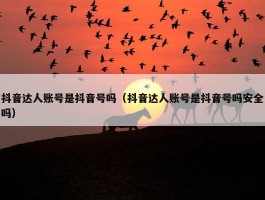 抖音达人账号是抖音号吗（抖音达人账号是抖音号吗安全吗）