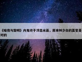 《暗夜与黎明》内鬼终于浮出水面，原来林少白的直觉是对的