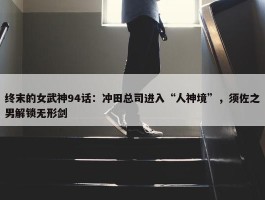 终末的女武神94话：冲田总司进入“人神境”，须佐之男解锁无形剑