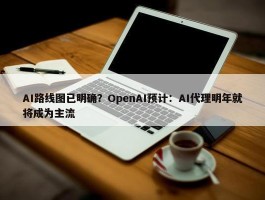 AI路线图已明确？OpenAI预计：AI代理明年就将成为主流