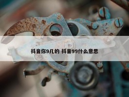 抖音你9几的 抖音99什么意思