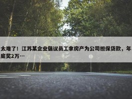 太难了！江苏某企业倡议员工拿房产为公司担保贷款，年底奖2万…