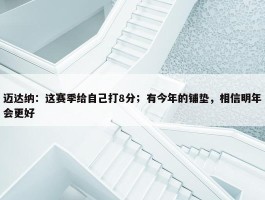 迈达纳：这赛季给自己打8分；有今年的铺垫，相信明年会更好