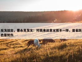 反戈旧主，曹永竞发文：对我来说意义很不一样，是雀跃也是忧伤