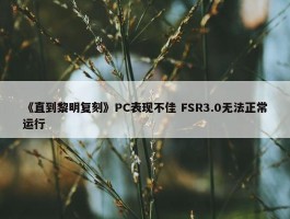 《直到黎明复刻》PC表现不佳 FSR3.0无法正常运行